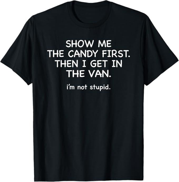 Funny Dark Humor Shirts For Men, Show Me The Candy First Get In The Van Stupid Funny T-Shirt Menswear