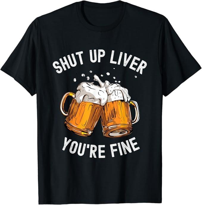 Funny Drinking Shirts, Shut Up Liver You're Fine Funny Beer Lover Beer Drinking T-Shirt | Funny Shirts For Night Out...