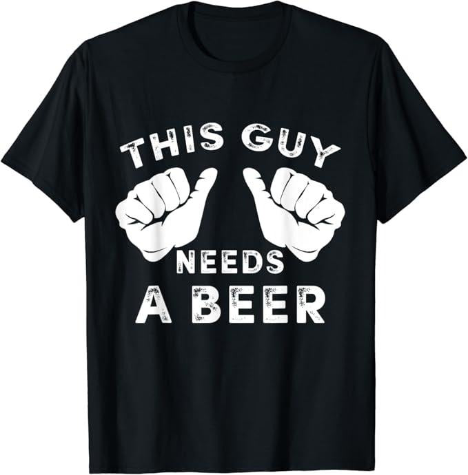 Funny Drinking Shirts This Guy Needs Beer Funny Shirts Night Out Menswear Casual Classic T-Shirts, Hoodie, Sweatshirt