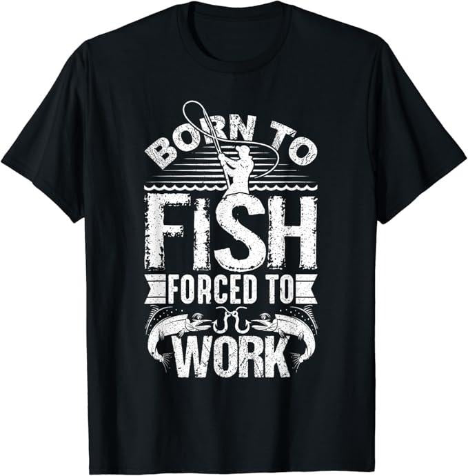 Funny Fishing Shirts, Born to Fish but Forced to Work Funny Fishing Quote T-Shirt Cotton Fashion Hoodie, Sweatshirt