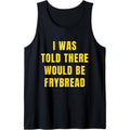Funny Frybread I Was Told There Would Be Frybread Tank Top T-Shirts, Hoodie, Sweatshirt | GrindPrints.com