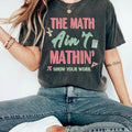 Funny Math Teacher Shirts, The Math Ain't Mathin Meme T-Shirt, Show Your Work Math Teacher Tee, Funny Math Pun Shirt,...