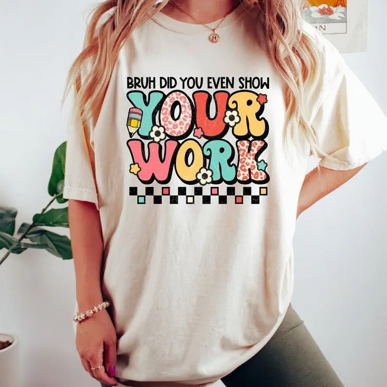 Funny Math Teacher T-Shirt, Bruh Did You Even Show Your Work Shirt, Teacher Shirt, Teacher Appreciation, Cute Teacher...