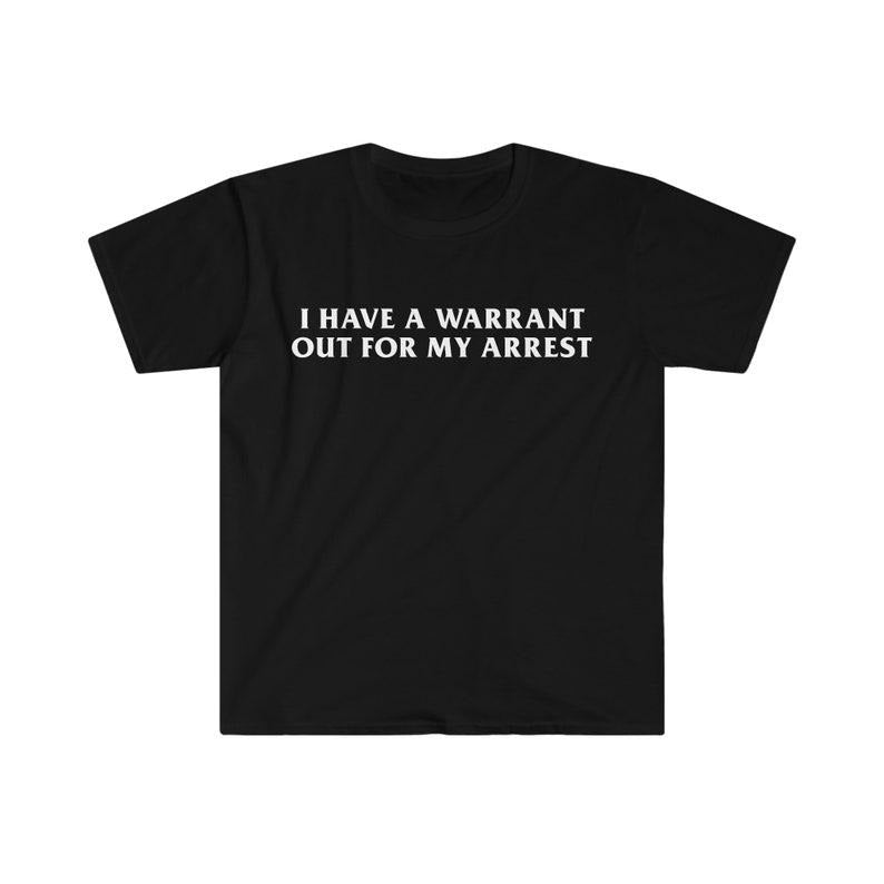 Funny Meme Shirt,  I Have a Warrant Out for My Arres Tee, Funny Y2K Gift Unisex T-Shirt Hoodie, Sweatshirt | GrindPrints.com