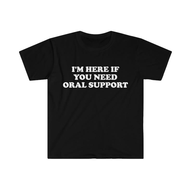Funny Meme Shirt,  I'm Here if You Need Oral Support Pun Tee, Gift Unisex T-Shirt Hoodie, Sweatshirt | GrindPrints.com