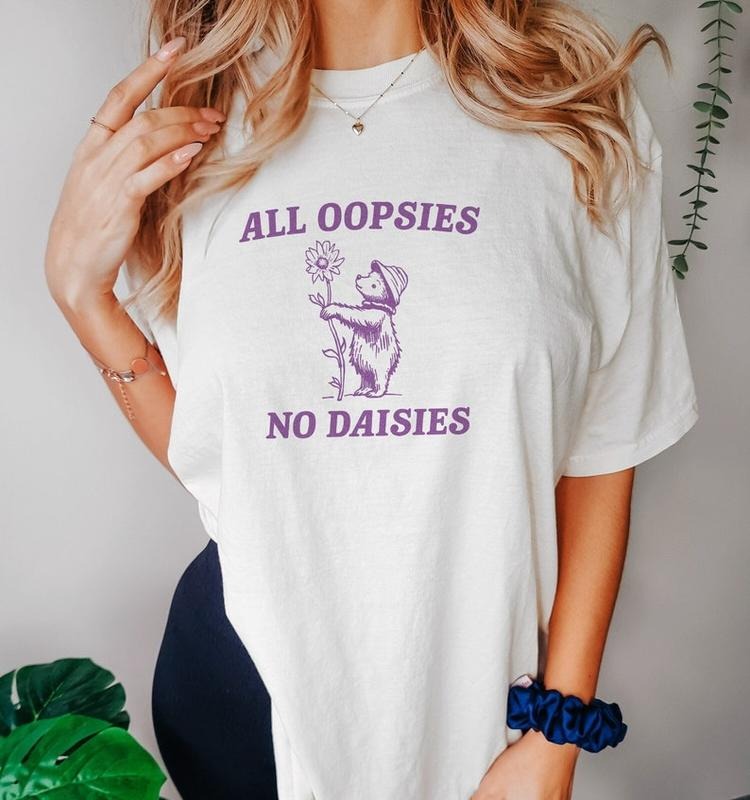 Funny Meme Shirt, All Oopsies No Daisies V2 Tee, Gift Unisex T-Shirt Hoodie, Sweatshirt | GrindPrints.com
