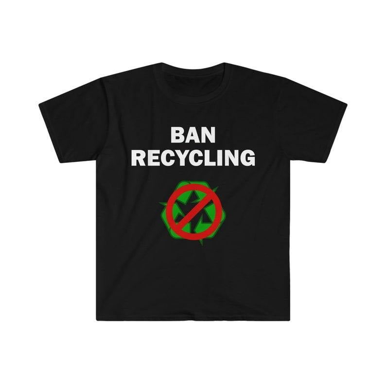 Funny Meme Shirt, Ban recycling Tee, Gift Unisex T-Shirt Hoodie, Sweatshirt | GrindPrints.com