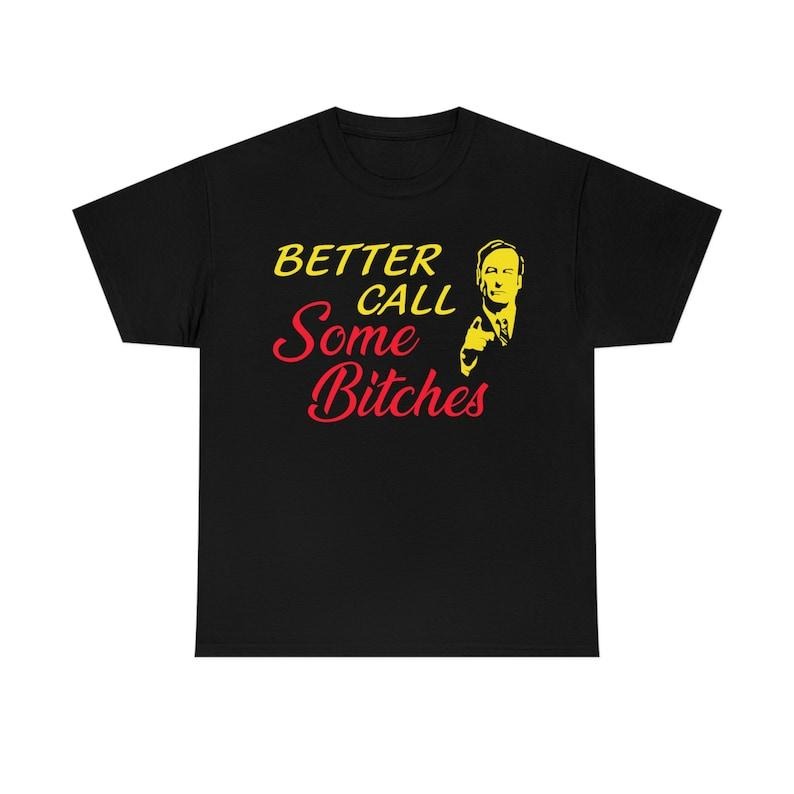 Funny Meme Shirt, Better Call Some B*tches Tee, Gift Unisex T-Shirt Hoodie, Sweatshirt | GrindPrints.com