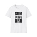 Funny Meme Shirt, CUM in me BRO Joke Tee, Gift Unisex T-Shirt Hoodie, Sweatshirt | GrindPrints.com