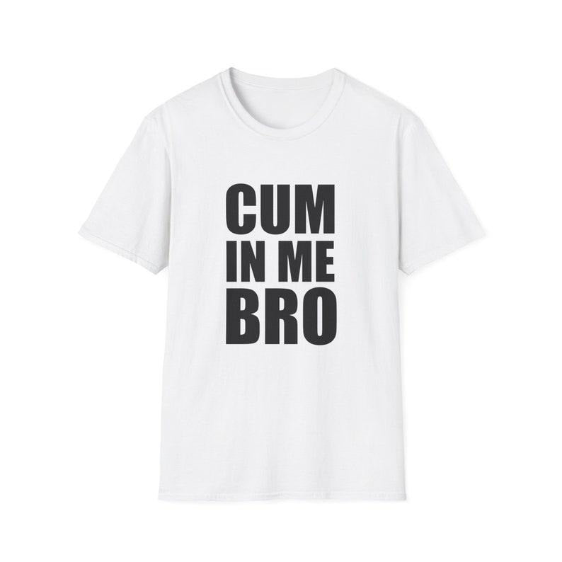 Funny Meme Shirt, CUM in me BRO Joke Tee, Gift Unisex T-Shirt Hoodie, Sweatshirt | GrindPrints.com