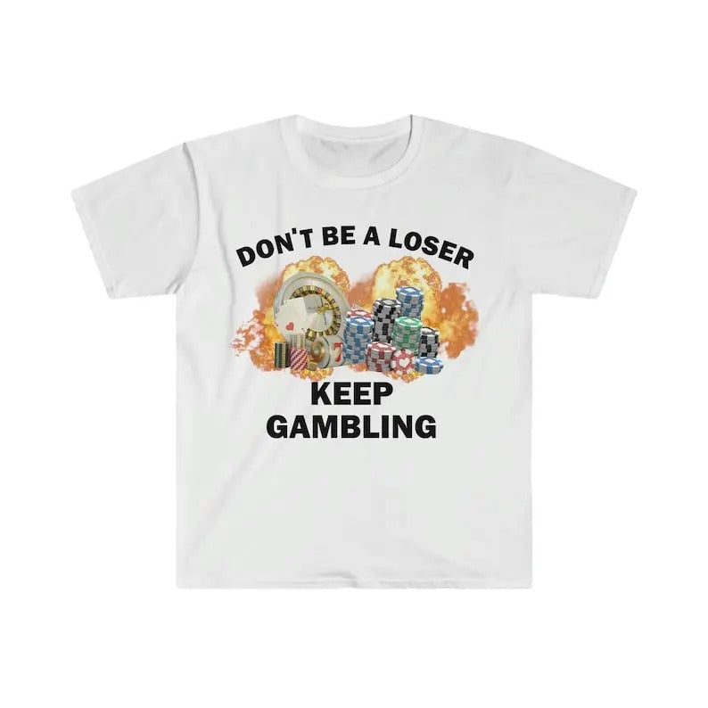 Funny Meme Shirt, Don't Be A Loser Keep Gambling Tee, Gift Unisex T-Shirt Hoodie, Sweatshirt | GrindPrints.com