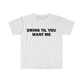 Funny Meme Shirt, Drink Til You Want Me Tee, Gift Unisex T-Shirt Hoodie, Sweatshirt | GrindPrints.com