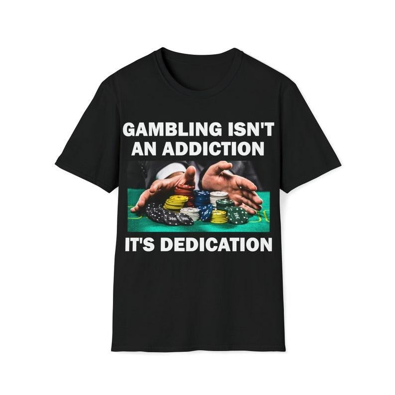 Funny Meme Shirt, Gambling Isn't An Addition It's Dedication Tee, Gambling Gift Unisex T-Shirt Hoodie, Sweatshirt