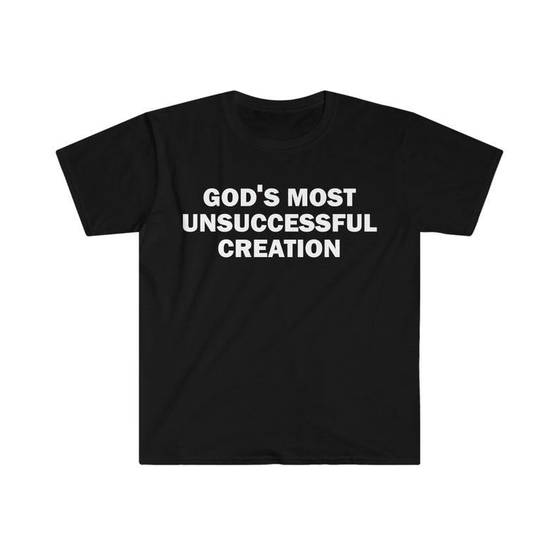 Funny Meme Shirt, God's Most Unsuccessful Creation Tee, Gift Unisex T-Shirt Hoodie, Sweatshirt | GrindPrints.com