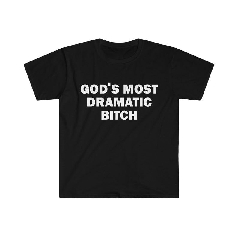 Funny Meme Shirt, Gods Most Dramatic B*tch Tee, Gift Unisex T-Shirt Hoodie, Sweatshirt | GrindPrints.com