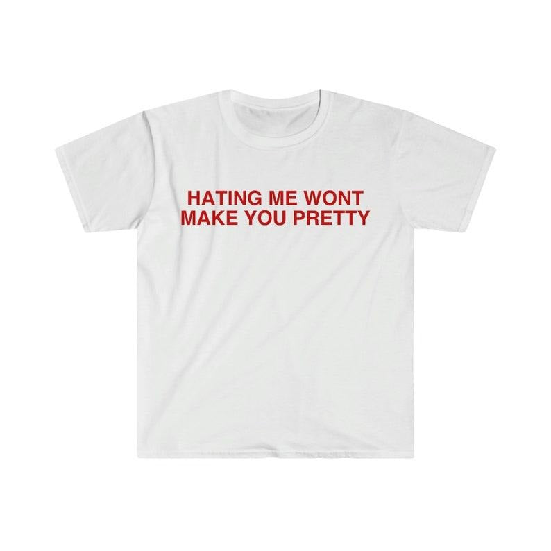 Funny Meme Shirt, Hating Me Won't Make You Pretty Tee, Gift Unisex T-Shirt Hoodie, Sweatshirt | GrindPrints.com