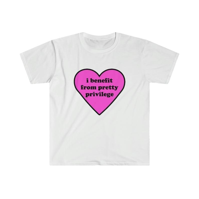 Funny Meme Shirt, I Benefit From Pretty Privilege 2000's Tee, Gift Unisex T-Shirt Hoodie, Sweatshirt | GrindPrints.com