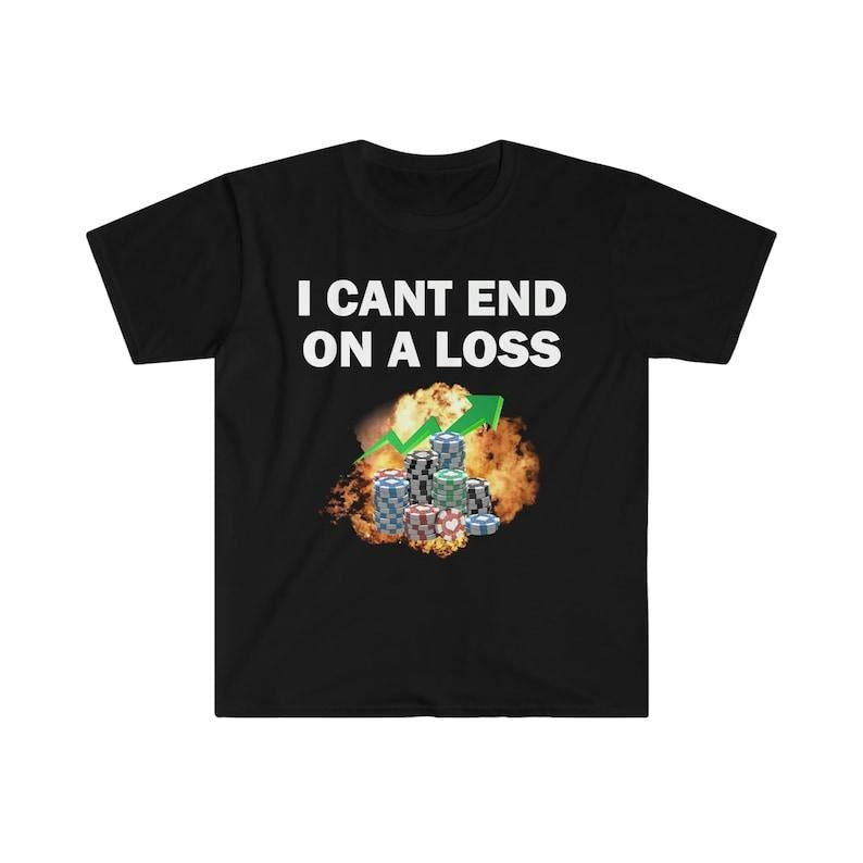 Funny Meme Shirt, I Can End On A Loss Tee, Gambling Addict Gift Unisex T-Shirt Hoodie, Sweatshirt | GrindPrints.com