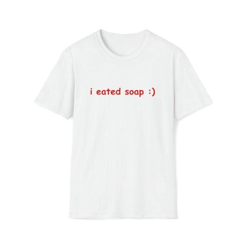Funny Meme Shirt, I Eated Soap:) Tee, Joke Gift Unisex T-Shirt Hoodie, Sweatshirt | GrindPrints.com