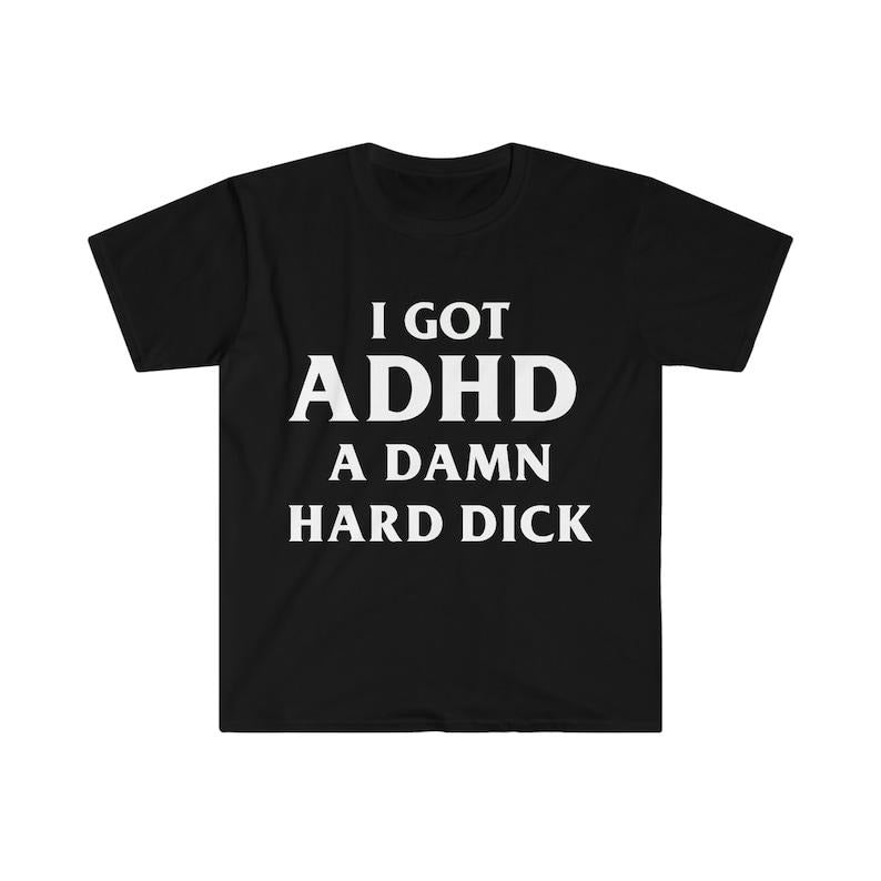 Funny Meme Shirt, I Got ADHD A Damn Hard D Tee, Gift Unisex T-Shirt Hoodie, Sweatshirt | GrindPrints.com