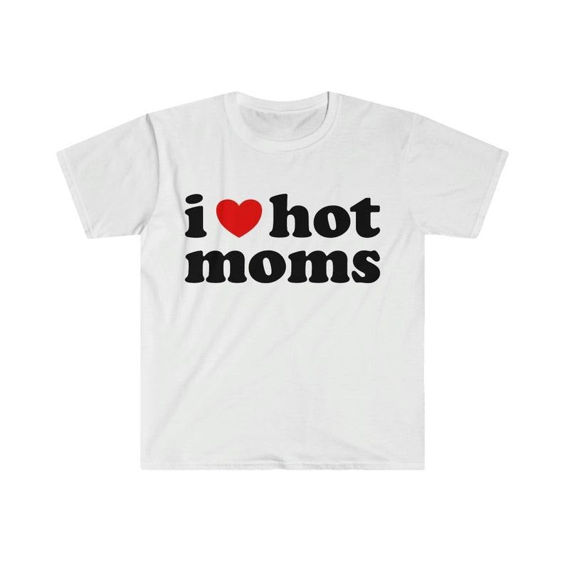 Funny Meme Shirt, I Love Hot Moms Tee, Gift Unisex T-Shirt Hoodie, Sweatshirt | GrindPrints.com