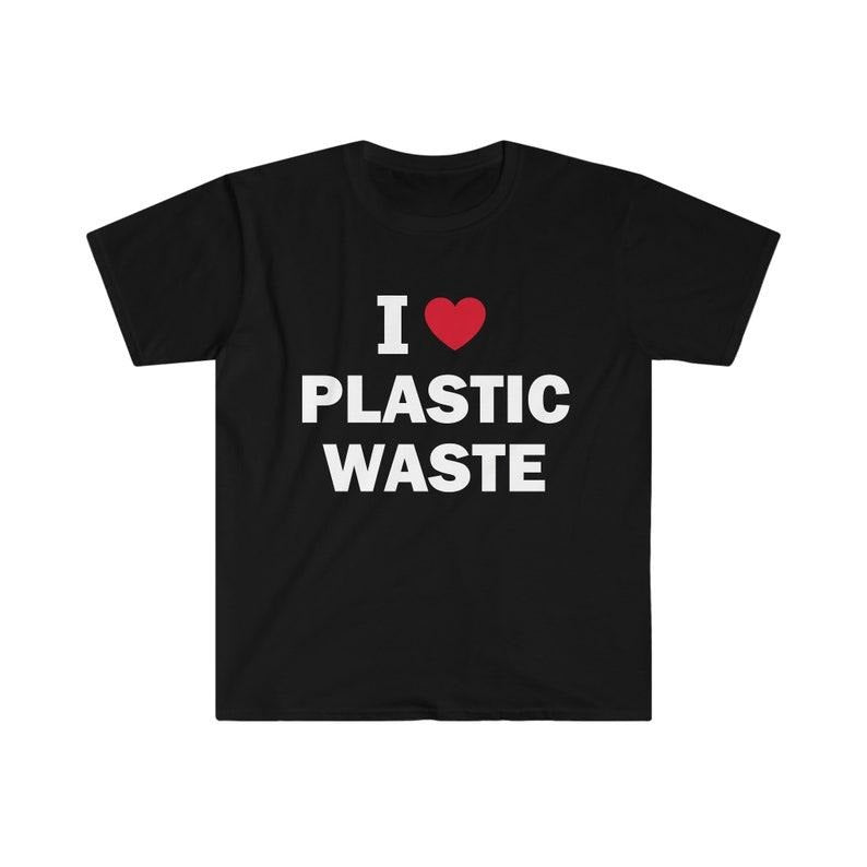 Funny Meme Shirt, I Love Plastic Waste Tee, Gift Unisex T-Shirt Hoodie, Sweatshirt | GrindPrints.com