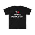 Funny Meme Shirt I Love See People Cry T-Shirts, Hoodie, Sweatshirt