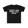 Funny Meme Shirt, I Need A Hug From A Bad B*tch Tee, Gift Unisex T-Shirt Hoodie, Sweatshirt | GrindPrints.com