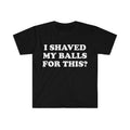 Funny Meme Shirt, I Shaved My Balls For This? Tee, Gift Unisex T-Shirt Hoodie, Sweatshirt | GrindPrints.com