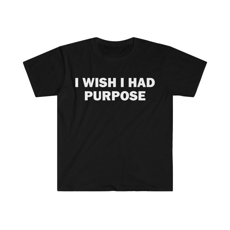 Funny Meme Shirt, I Wish I Had Purpose Tee, Gift Unisex T-Shirt Hoodie, Sweatshirt | GrindPrints.com
