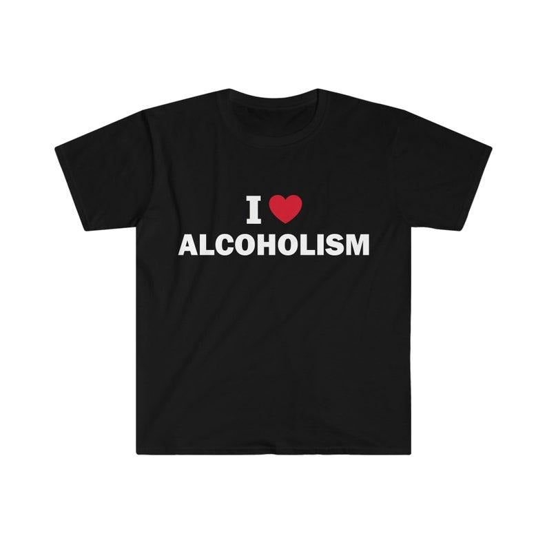 Funny Meme Shirt, I love alcoholism Tee, Gift Unisex T-Shirt Hoodie, Sweatshirt | GrindPrints.com