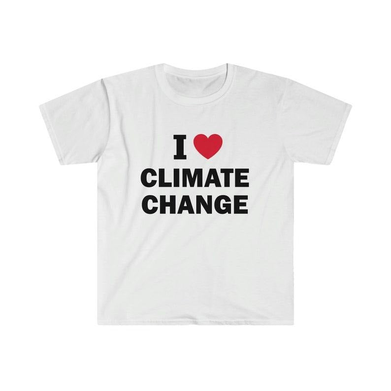 Funny Meme Shirt, I love climate change Tee, Gift Unisex T-Shirt Hoodie, Sweatshirt | GrindPrints.com