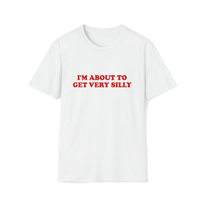 Funny Meme Shirt, I'm About to Get Very Silly Joke Tee, Gift Unisex T-Shirt Hoodie, Sweatshirt | GrindPrints.com