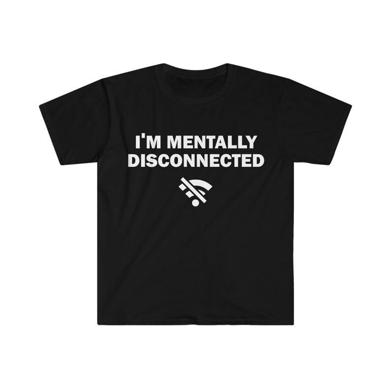 Funny Meme Shirt, I'm Mentally Disconnected Tee, Gift Unisex T-Shirt Hoodie, Sweatshirt | GrindPrints.com
