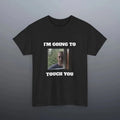 Funny Meme Shirt, I'm going to touch you Tee, Gift Unisex T-Shirt Hoodie, Sweatshirt | GrindPrints.com