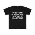Funny Meme Shirt, If My Team Doesn't Win I'm Going to Kill Myself Tee, Gift Unisex T-Shirt Hoodie, Sweatshirt