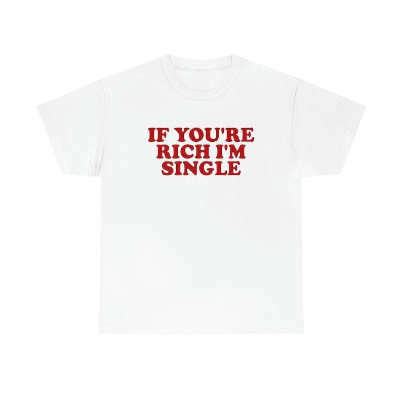 Funny Meme Shirt, If You're Rich I'm Single Funny Y2K 2000's Tee, Gift Unisex T-Shirt Hoodie, Sweatshirt | GrindPrints.com
