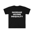 Funny Meme Shirt, Increase Income Inequality Tee, Gift Unisex T-Shirt Hoodie, Sweatshirt | GrindPrints.com
