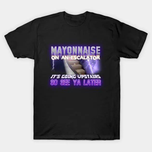 Funny Meme Shirt Mayonnaise Escalator Going Upstairs So See Ya Later T-Shirts, Hoodie, Sweatshirt