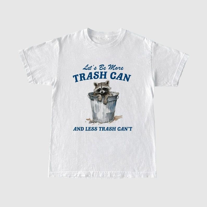 Funny Meme Shirt, More Trash Can And Less Trash Can't Tee, Gift Unisex T-Shirt Hoodie, Sweatshirt | GrindPrints.com