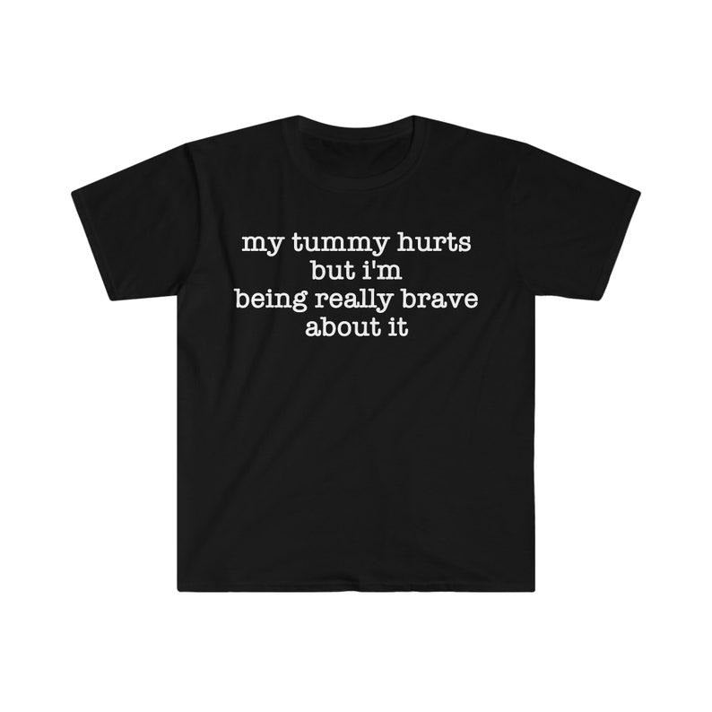 Funny Meme Shirt, My Tummy Hurts but I'm Being Really Brave About It Tee, Gift Unisex T-Shirt Hoodie, Sweatshirt
