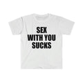 Funny Meme Shirt, S*x With You SUCKS Tee, Gift Unisex T-Shirt Hoodie, Sweatshirt | GrindPrints.com