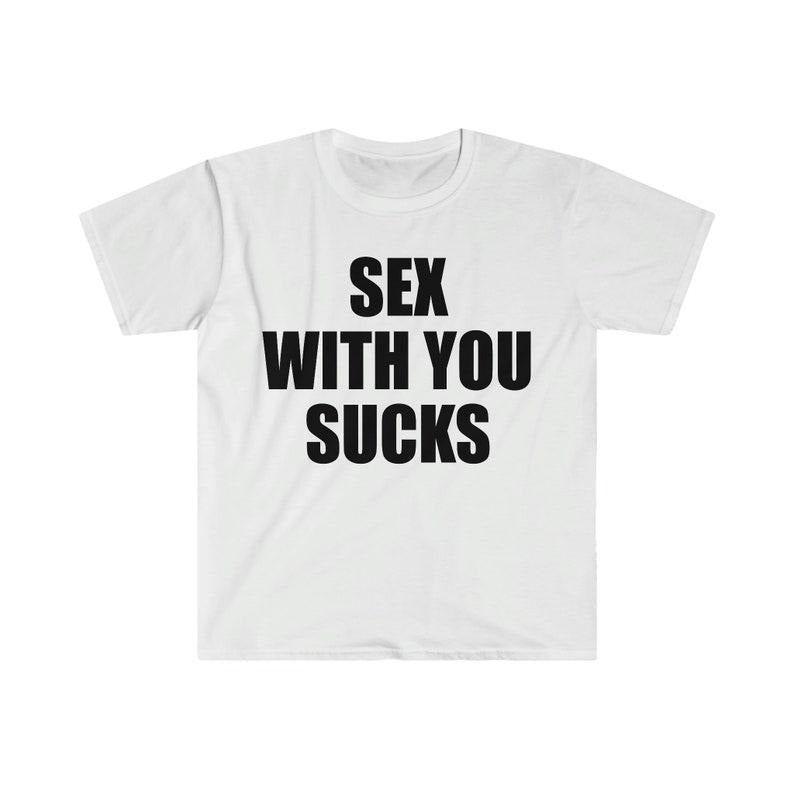 Funny Meme Shirt, S*x With You SUCKS Tee, Gift Unisex T-Shirt Hoodie, Sweatshirt | GrindPrints.com