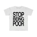 Funny Meme Shirt, STOP BEING POOR Tee, Gift Unisex T-Shirt Hoodie, Sweatshirt | GrindPrints.com