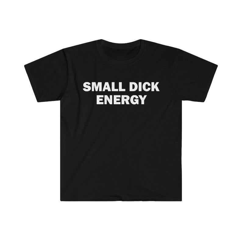 Funny Meme Shirt, Small D*ck Energy Tee, Gift Unisex T-Shirt Hoodie, Sweatshirt | GrindPrints.com