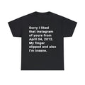 Funny Meme Shirt, Sorry I liked That Instagram Of Yours From April 04 2012 My finger Slipped And Also I'm Insane Tee,...
