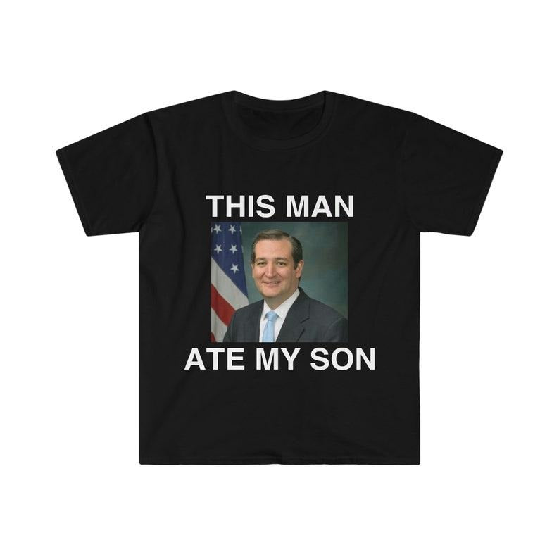 Funny Meme Shirt, Ted Cruz This Man ATE MY SON Parody Tee, Gift Unisex T-Shirt Hoodie, Sweatshirt | GrindPrints.com