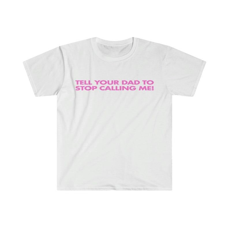 Funny Meme Shirt, Tell Your Dad to Stop Calling Me! Tee, Gift Unisex T-Shirt Hoodie, Sweatshirt | GrindPrints.com