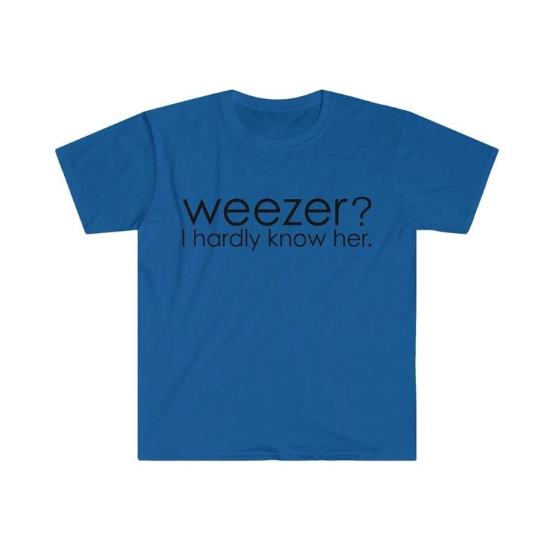 Funny Meme Shirt, Weezer? I Hardly Know Her Tee, Parody Gift Unisex T-Shirt Hoodie, Sweatshirt | GrindPrints.com