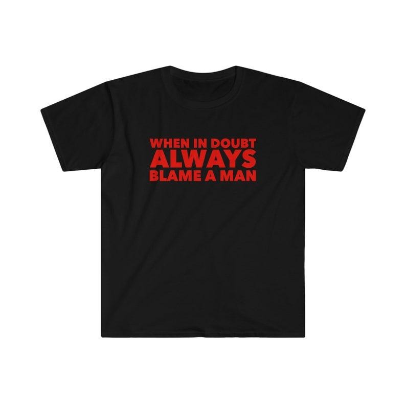 Funny Meme Shirt, When in Doubt ALWAYS Blame a Man Tee, Gift Unisex T-Shirt Hoodie, Sweatshirt | GrindPrints.com